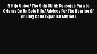 Read El Hijo Unico/ The Only Child: Consejos Para La Crianza De Un Solo Hijo/ Advices For The
