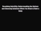 Read Resolving Infertility: Understanding the Options and Choosing Solutions When You Want