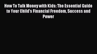 Read How To Talk Money with Kids: The Essential Guide to Your Child's Financial Freedom Success