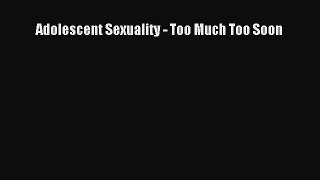 Read Adolescent Sexuality - Too Much Too Soon Ebook Free