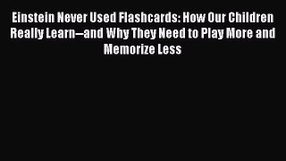 Read Einstein Never Used Flashcards: How Our Children Really Learn--and Why They Need to Play