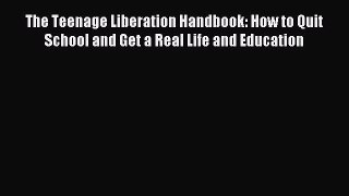 Read The Teenage Liberation Handbook: How to Quit School and Get a Real Life and Education