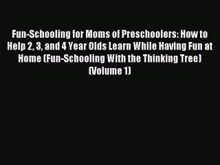 Read Fun-Schooling for Moms of Preschoolers: How to Help 2 3 and 4 Year Olds Learn While Having