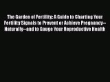 Read The Garden of Fertility: A Guide to Charting Your Fertility Signals to Prevent or Achieve