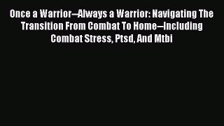 Read Once a Warrior--Always a Warrior: Navigating The Transition From Combat To Home--Including