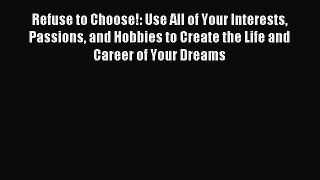 Read Refuse to Choose!: Use All of Your Interests Passions and Hobbies to Create the Life and