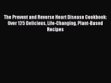 Read The Prevent and Reverse Heart Disease Cookbook: Over 125 Delicious Life-Changing Plant-Based