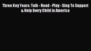 Read Three Key Years: Talk - Read - Play - Sing To Support & Help Every Child in America PDF