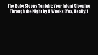 Read The Baby Sleeps Tonight: Your Infant Sleeping Through the Night by 9 Weeks (Yes Really!)