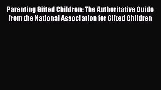 Read Parenting Gifted Children: The Authoritative Guide from the National Association for Gifted