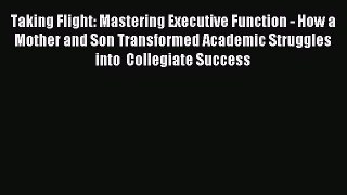 Read Taking Flight: Mastering Executive Function - How a Mother and Son Transformed Academic