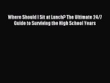 Read Where Should I Sit at Lunch? The Ultimate 24/7 Guide to Surviving the High School Years