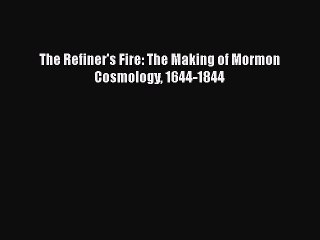 [PDF] The Refiner's Fire: The Making of Mormon Cosmology 1644-1844 [Download] Full Ebook