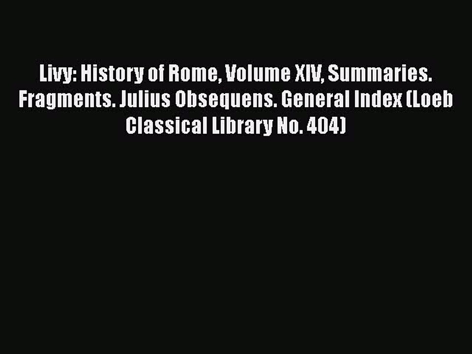 Download Livy: History of Rome Volume XIV Summaries. Fragments. Julius Obsequens. General Index