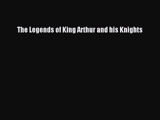 PDF The Legends of King Arthur and his Knights  Read Online