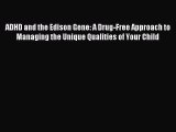 Read ADHD and the Edison Gene: A Drug-Free Approach to Managing the Unique Qualities of Your