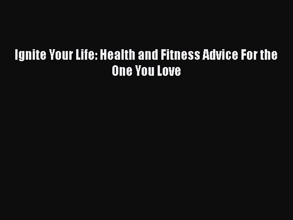 PDF Ignite Your Life: Health and Fitness Advice For the One You Love  Read Online