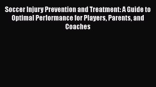 Read Soccer Injury Prevention and Treatment: A Guide to Optimal Performance for Players Parents