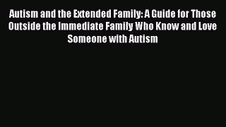 Download Autism and the Extended Family: A Guide for Those Outside the Immediate Family Who