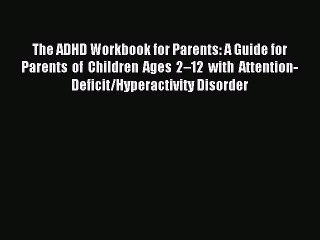 Read The ADHD Workbook for Parents: A Guide for Parents of Children Ages 2–12 with Attention-Deficit/Hyperactivity