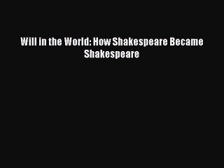 Download Will in the World: How Shakespeare Became Shakespeare  EBook