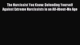 Read The Narcissist You Know: Defending Yourself Against Extreme Narcissists in an All-About-Me