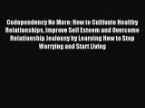 Read Codependency No More: How to Cultivate Healthy Relationships Improve Self Esteem and Overcome