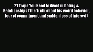 Read 21 Traps You Need to Avoid in Dating & Relationships (The Truth about his weird behavior