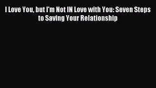 Read I Love You but I'm Not IN Love with You: Seven Steps to Saving Your Relationship Ebook