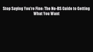 Download Stop Saying You're Fine: The No-BS Guide to Getting What You Want Ebook Online