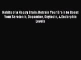 Read Habits of a Happy Brain: Retrain Your Brain to Boost Your Serotonin Dopamine Oxytocin