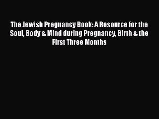 Read The Jewish Pregnancy Book: A Resource for the Soul Body & Mind during Pregnancy Birth