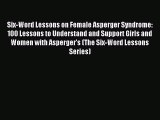 Read Six-Word Lessons on Female Asperger Syndrome: 100 Lessons to Understand and Support Girls