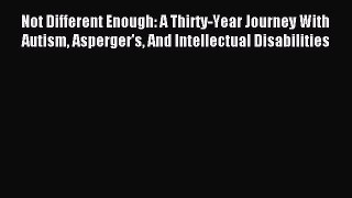 Read Not Different Enough: A Thirty-Year Journey With Autism Asperger's And Intellectual Disabilities