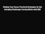 Read Finding Your Focus: Practical Strategies for the Everyday Challenges Facing Adults with