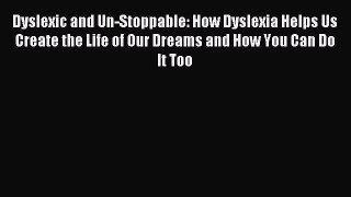 Read Dyslexic and Un-Stoppable: How Dyslexia Helps Us Create the Life of Our Dreams and How