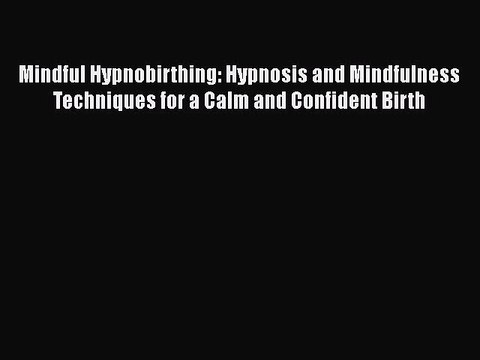 Read Mindful Hypnobirthing: Hypnosis and Mindfulness Techniques for a Calm and Confident Birth