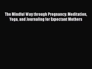 Read The Mindful Way through Pregnancy: Meditation Yoga and Journaling for Expectant Mothers