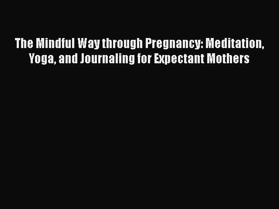 Read The Mindful Way through Pregnancy: Meditation Yoga and Journaling for Expectant Mothers