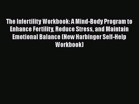 Read The Infertility Workbook: A Mind-Body Program to Enhance Fertility Reduce Stress and Maintain