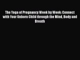 Read The Yoga of Pregnancy Week by Week: Connect with Your Unborn Child through the Mind Body