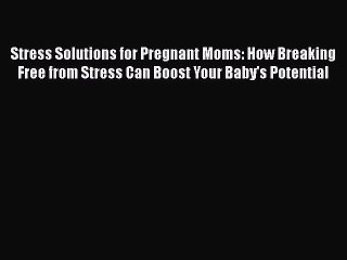 Read Stress Solutions for Pregnant Moms: How Breaking Free from Stress Can Boost Your Baby's
