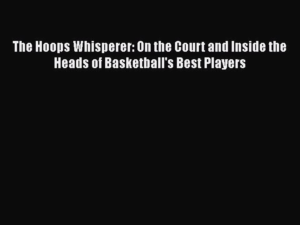 [PDF] The Hoops Whisperer: On the Court and Inside the Heads of Basketball's Best Players [Download]