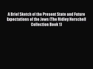 [PDF] A Brief Sketch of the Present State and Future Expectations of the Jews (The Ridley Herschell