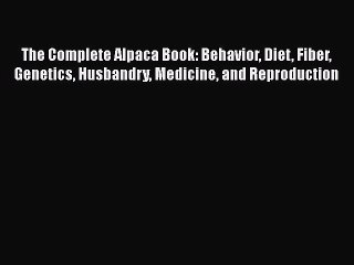 Download The Complete Alpaca Book: Behavior Diet Fiber Genetics Husbandry Medicine and Reproduction