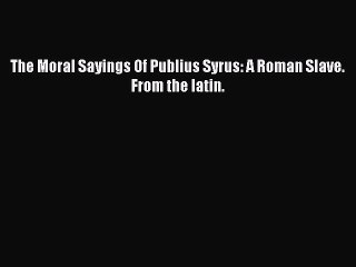 PDF The Moral Sayings Of Publius Syrus: A Roman Slave. From the latin.  EBook