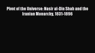 Download Pivot of the Universe: Nasir al-Din Shah and the Iranian Monarchy 1831-1896 Ebook