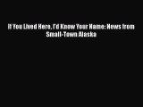 Download If You Lived Here I'd Know Your Name: News from Small-Town Alaska  EBook