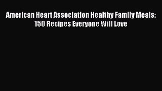 Read American Heart Association Healthy Family Meals: 150 Recipes Everyone Will Love Ebook