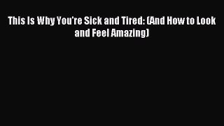 Download This Is Why You're Sick and Tired: (And How to Look and Feel Amazing) PDF Online